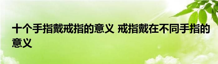 十个手指戴戒指的意义 戒指戴在不同手指的意义