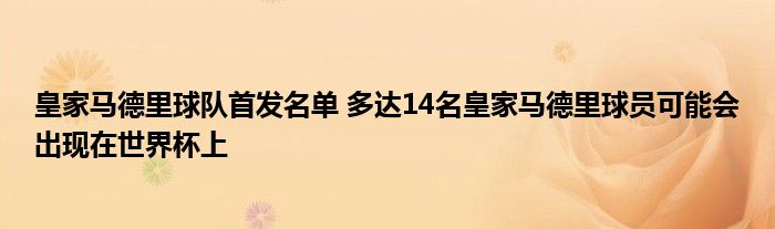 皇家马德里球队首发名单 多达14名皇家马德里球员可能会出现在世界杯上