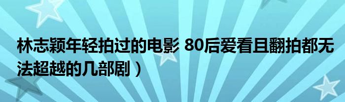 林志颖年轻拍过的电影 80后爱看且翻拍都无法超越的几部剧）