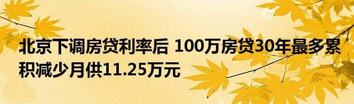 北京下调房贷利率后 100万房贷30年最多累积减少月供11.25万元