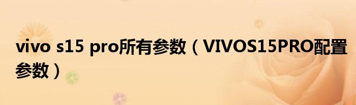 vivo s15 pro所有参数（VIVOS15PRO配置参数）