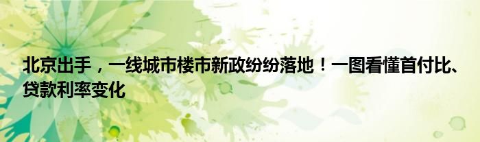 北京出手，一线城市楼市新政纷纷落地！一图看懂首付比、贷款利率变化