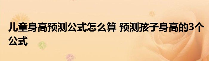 儿童身高预测公式怎么算 预测孩子身高的3个公式