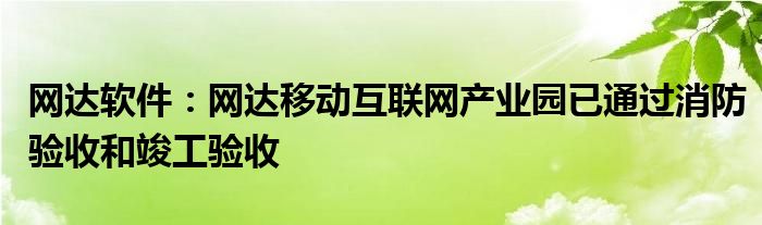 网达软件：网达移动
产业园已通过消防验收和竣工验收