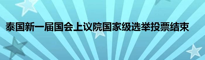 泰国新一届国会上议院国家级选举投票结束