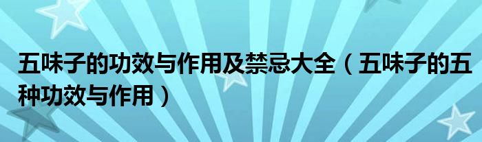 五味子的功效与作用及禁忌大全（五味子的五种功效与作用）