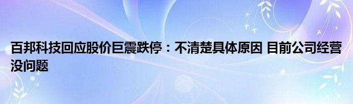 百邦科技回应股价巨震跌停：不清楚具体原因 目前公司经营没问题