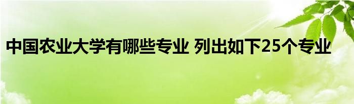 中国农业大学有哪些专业 列出如下25个专业