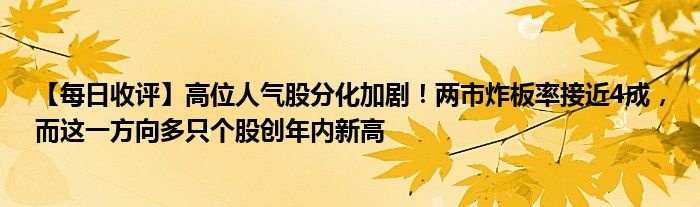 【每日收评】高位人气股分化加剧！两市炸板率接近4成，而这一方向多只个股创年内新高