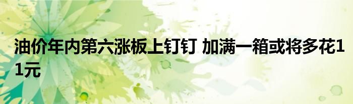 油价年内第六涨板上钉钉 加满一箱或将多花11元