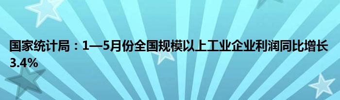 国家统计局：1—5月份全国规模以上工业企业利润同比增长3.4%