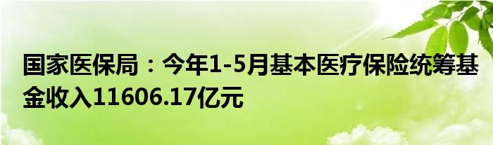 国家医保局：今年1-5月基本医疗保险统筹基金收入11606.17亿元