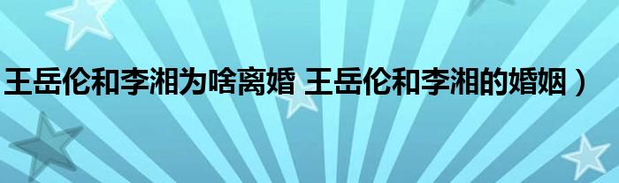 王岳伦和李湘为啥离婚 王岳伦和李湘的婚姻）