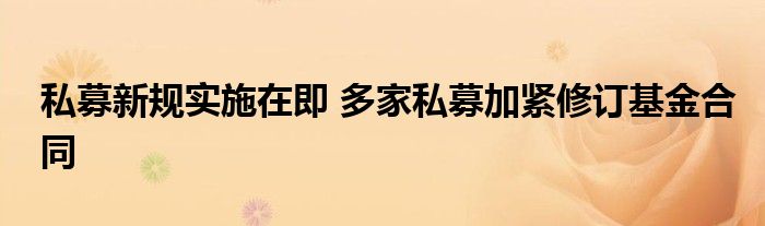 私募新规实施在即 多家私募加紧修订基金合同