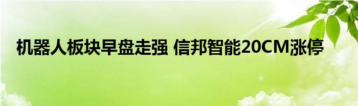 机器人板块早盘走强 信邦智能20CM涨停