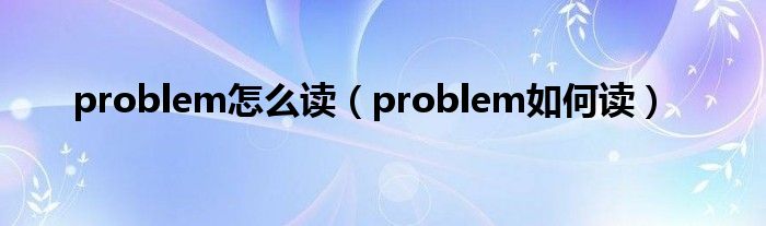 problem怎么读（problem如何读）