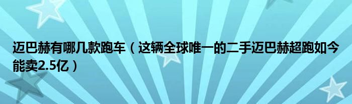 迈巴赫有哪几款跑车（这辆全球唯一的二手迈巴赫超跑如今能卖2.5亿）