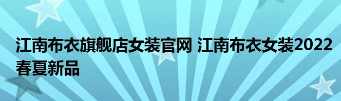 江南布衣旗舰店女装官网 江南布衣女装2022春夏新品