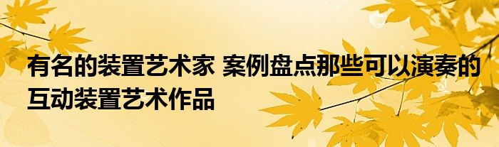 有名的装置艺术家 案例盘点那些可以演奏的互动装置艺术作品