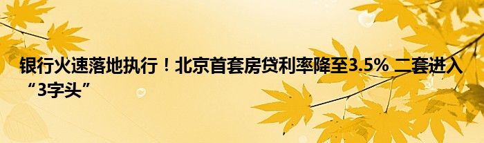 银行火速落地执行！北京首套房贷利率降至3.5% 二套进入“3字头”