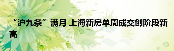 “沪九条”满月 上海新房单周成交创阶段新高