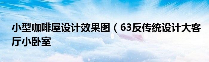 小型咖啡屋设计效果图（63反传统设计大客厅小卧室