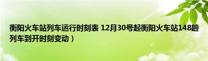 衡阳火车站列车运行时刻表 12月30号起衡阳火车站148趟列车到开时刻变动）