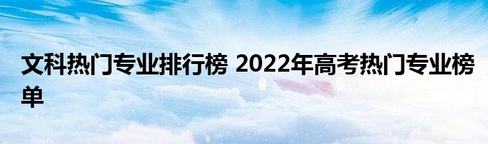 文科热门专业排行榜 2022年高考热门专业榜单