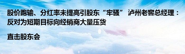 股价跑输、分红率未提高引股东“牢骚” 泸州老窖总经理：反对为短期目标向经销商大量压货|直击股东会