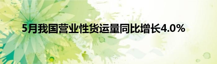 5月我国营业性货运量同比增长4.0%