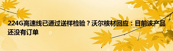 224G高速线已通过送样检验？沃尔核材回应：目前该产品还没有订单