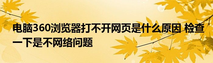 电脑360浏览器打不开网页是什么原因 检查一下是不网络问题