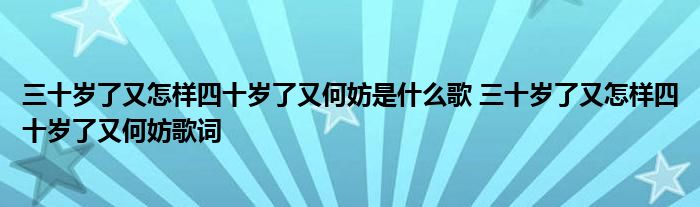 三十岁了又怎样四十岁了又何妨是什么歌 三十岁了又怎样四十岁了又何妨歌词