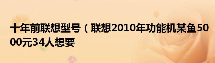 十年前联想型号（联想2010年功能机某鱼5000元34人想要