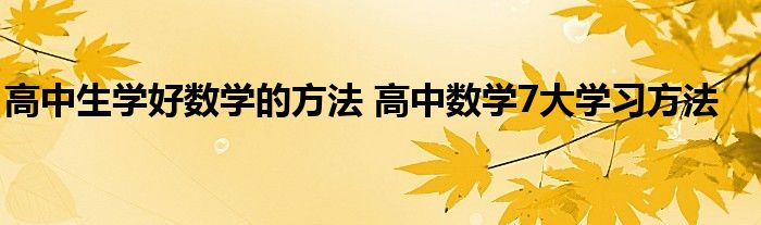 高中生学好数学的方法 高中数学7大学习方法