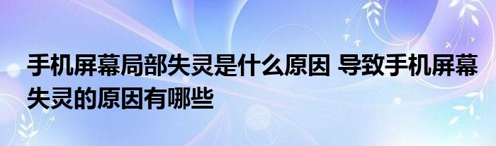 手机屏幕局部失灵是什么原因 导致手机屏幕失灵的原因有哪些