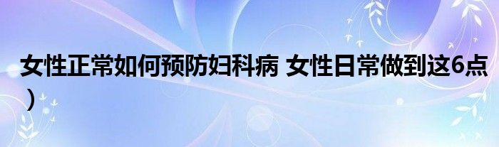 女性正常如何预防妇科病 女性日常做到这6点）