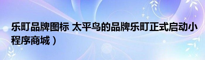 乐町品牌图标 太平鸟的品牌乐町正式启动小程序商城）