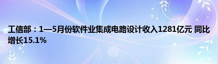 工信部：1—5月份软件业集成电路设计收入1281亿元 同比增长15.1%