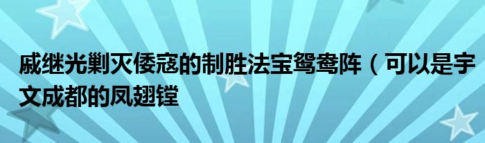 戚继光剿灭倭寇的制胜法宝鸳鸯阵（可以是宇文成都的凤翅镗