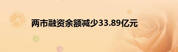 两市融资余额减少33.89亿元