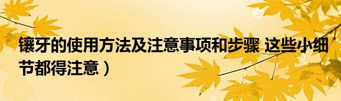 镶牙的使用方法及注意事项和步骤 这些小细节都得注意）