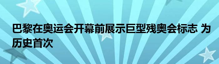 巴黎在奥运会开幕前展示巨型残奥会标志 为历史首次