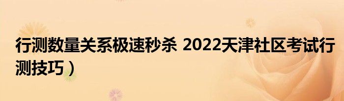 行测数量关系极速秒杀 2022天津社区考试行测技巧）