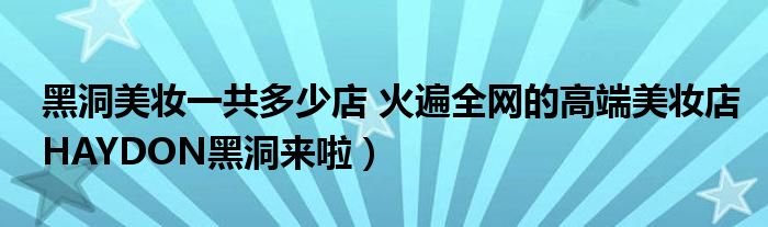 黑洞美妆一共多少店 火遍全网的高端美妆店HAYDON黑洞来啦）