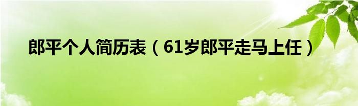 郎平个人简历表（61岁郎平走马上任）