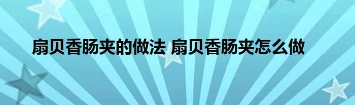 扇贝香肠夹的做法 扇贝香肠夹怎么做