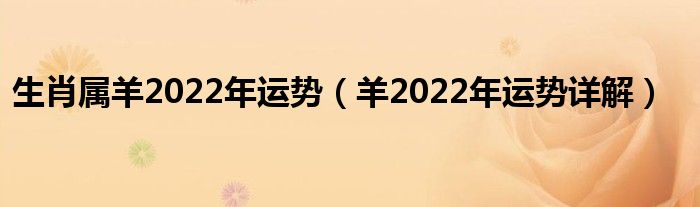 生肖属羊2022年运势（羊2022年运势详解）