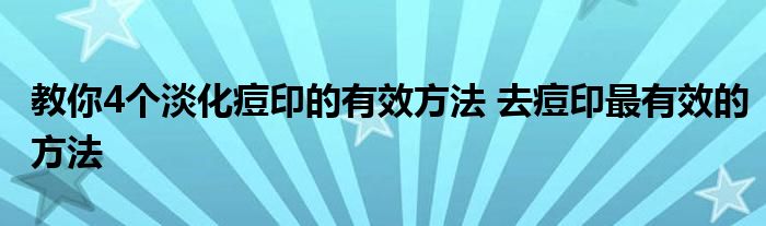 教你4个淡化痘印的有效方法 去痘印最有效的方法