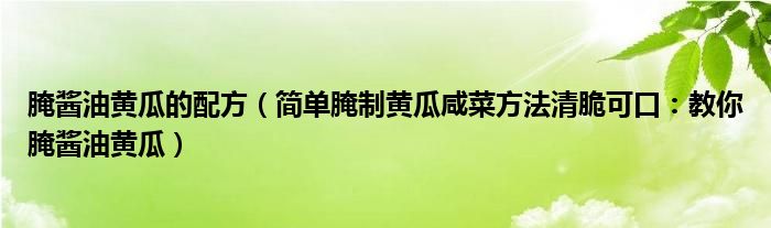 腌酱油黄瓜的配方（简单腌制黄瓜咸菜方法清脆可口：教你腌酱油黄瓜）